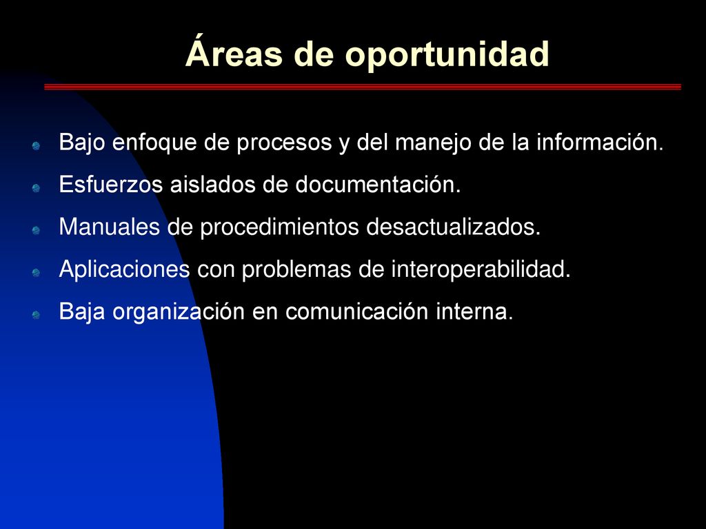 Áreas de oportunidad Bajo enfoque de procesos y del manejo de la información. Esfuerzos aislados de documentación.