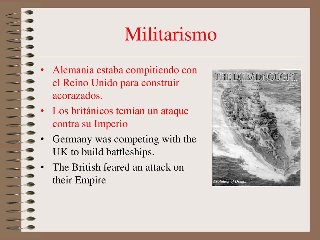 Militarismo Alemania estaba compitiendo con el Reino Unido para construir acorazados. Los británicos temían un ataque contra su Imperio.