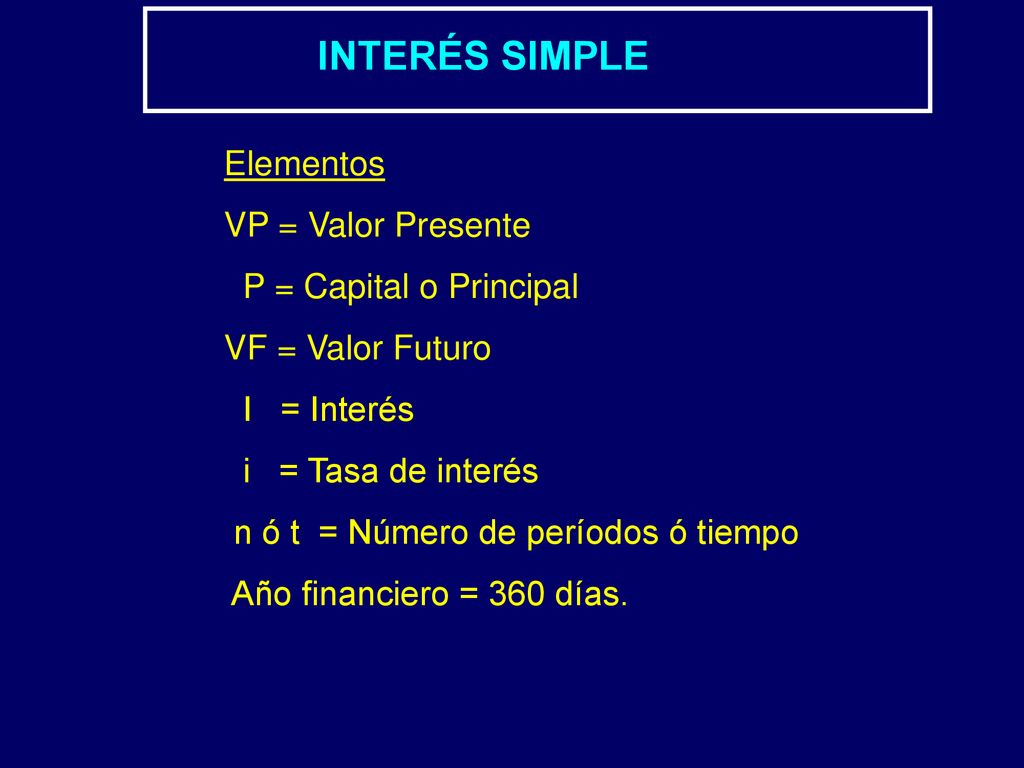 INTERÉS SIMPLE Elementos VP = Valor Presente P = Capital o Principal