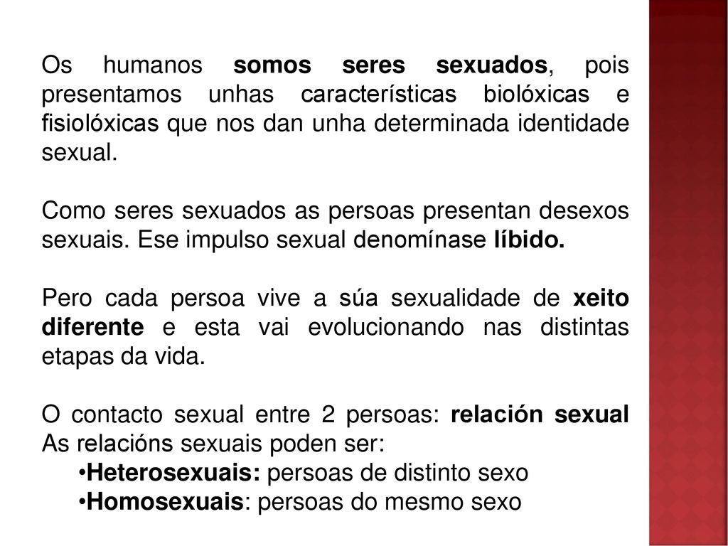 Os humanos somos seres sexuados, pois presentamos unhas características biolóxicas e fisiolóxicas que nos dan unha determinada identidade sexual.