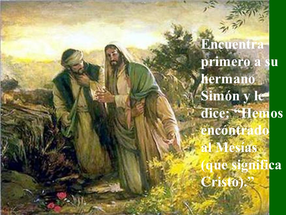 Encuentra primero a su hermano Simón y le dice: Hemos encontrado al Mesías (que significa Cristo).
