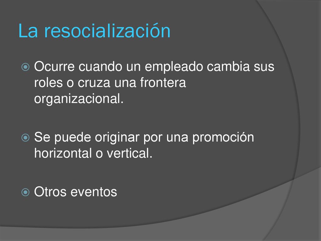 La resocialización Ocurre cuando un empleado cambia sus roles o cruza una frontera organizacional.