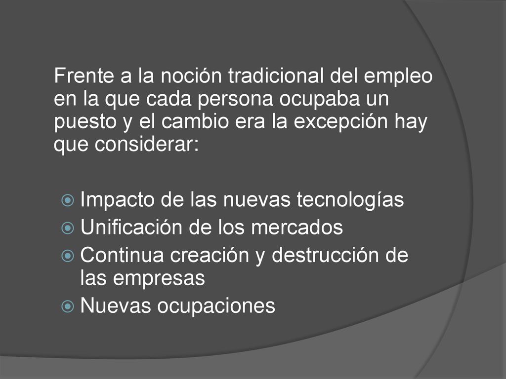 Frente a la noción tradicional del empleo en la que cada persona ocupaba un puesto y el cambio era la excepción hay que considerar: