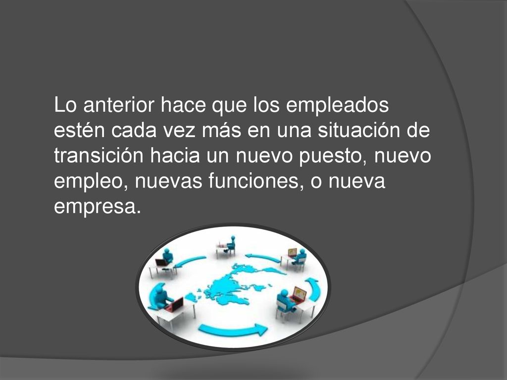 Lo anterior hace que los empleados estén cada vez más en una situación de transición hacia un nuevo puesto, nuevo empleo, nuevas funciones, o nueva empresa.