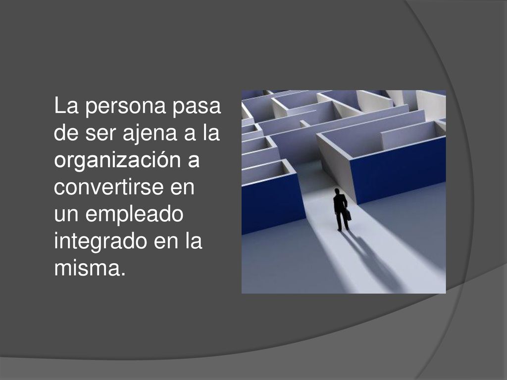 La persona pasa de ser ajena a la organización a convertirse en un empleado integrado en la misma.