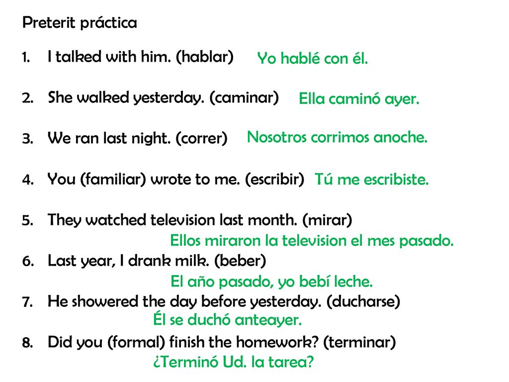 Preterit práctica I talked with him. (hablar) She walked yesterday. (caminar) We ran last night. (correr)
