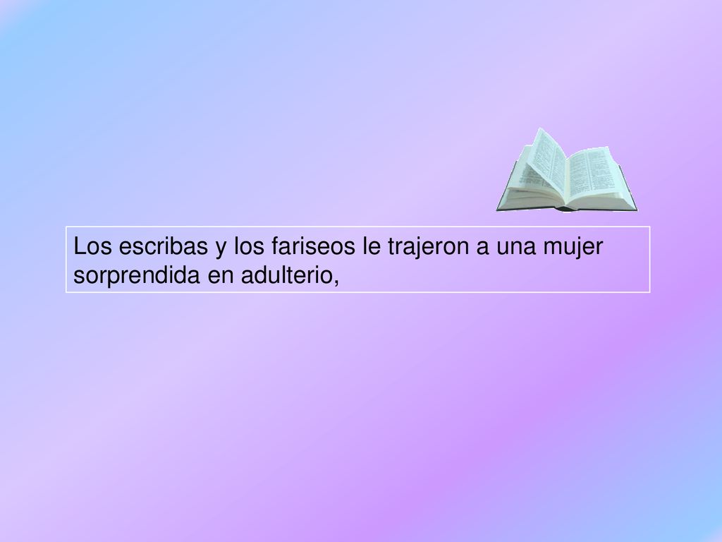 Los escribas y los fariseos le trajeron a una mujer sorprendida en adulterio,