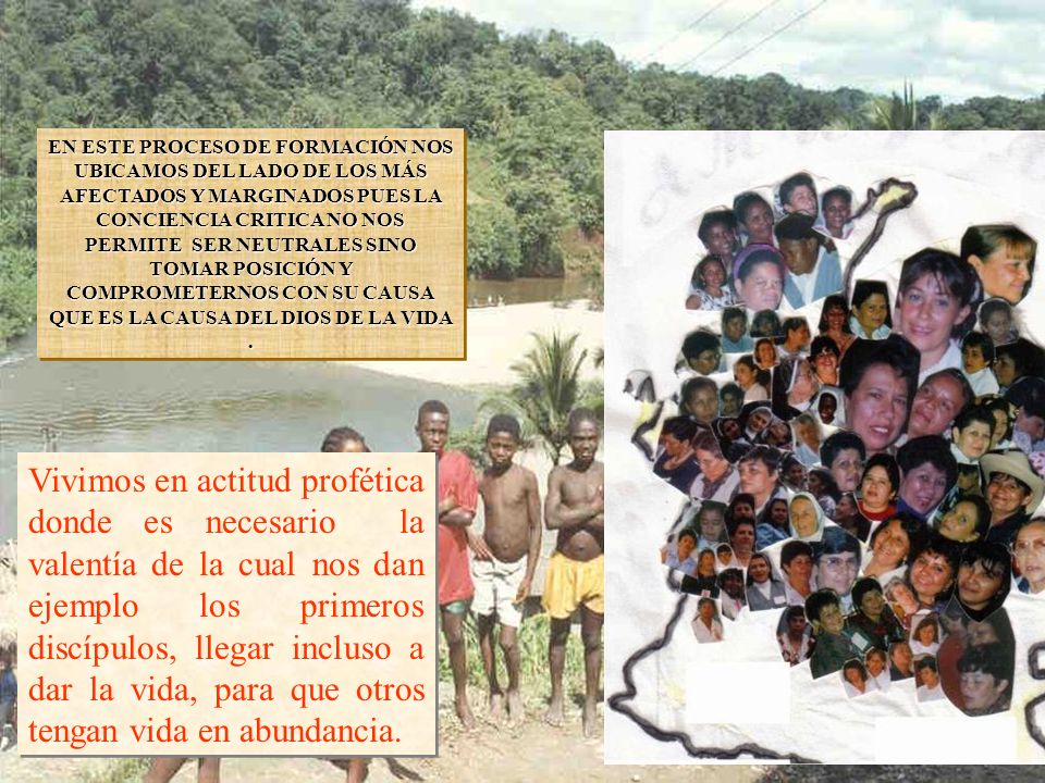 EN ESTE PROCESO DE FORMACIÓN NOS UBICAMOS DEL LADO DE LOS MÁS AFECTADOS Y MARGINADOS PUES LA CONCIENCIA CRITICA NO NOS PERMITE SER NEUTRALES SINO TOMAR POSICIÓN Y COMPROMETERNOS CON SU CAUSA QUE ES LA CAUSA DEL DIOS DE LA VIDA .