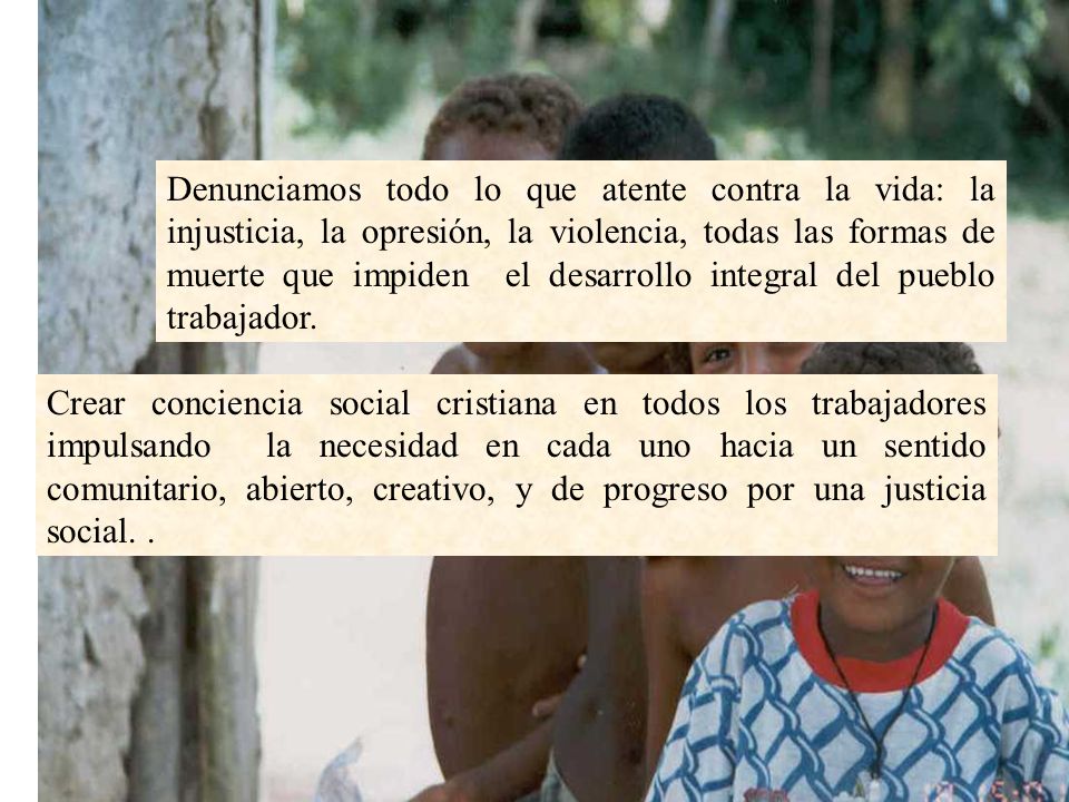 Denunciamos todo lo que atente contra la vida: la injusticia, la opresión, la violencia, todas las formas de muerte que impiden el desarrollo integral del pueblo trabajador.