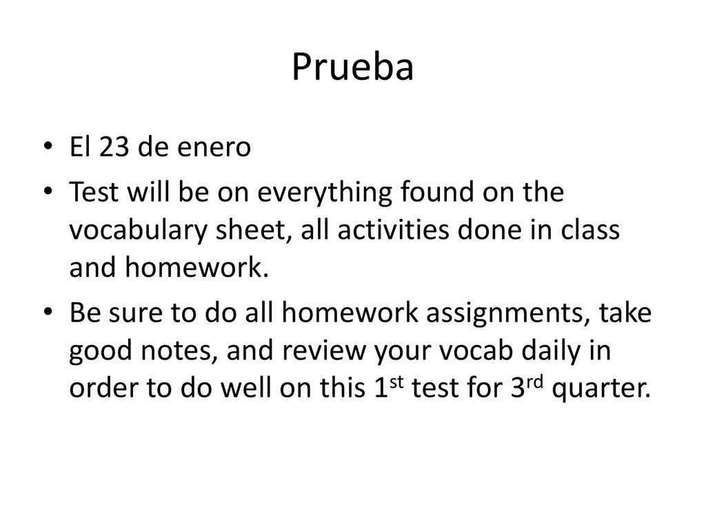 Prueba El 23 de enero. Test will be on everything found on the vocabulary sheet, all activities done in class and homework.