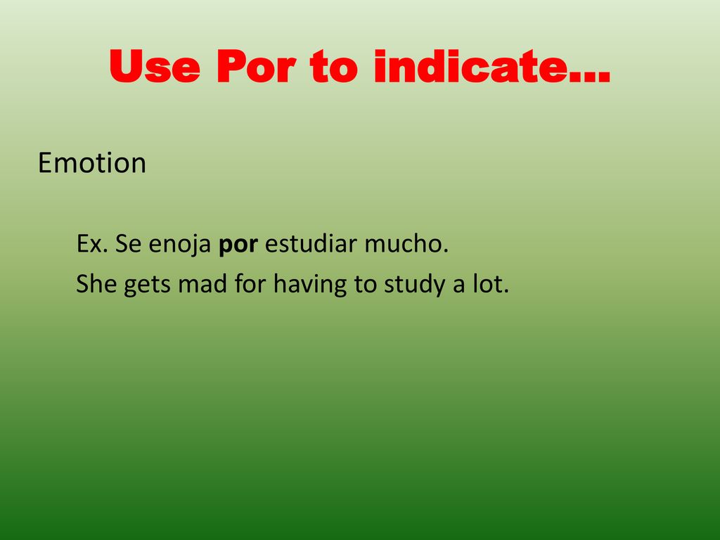 Use Por to indicate… Emotion Ex. Se enoja por estudiar mucho.