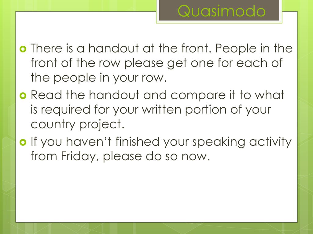 Quasimodo There is a handout at the front. People in the front of the row please get one for each of the people in your row.