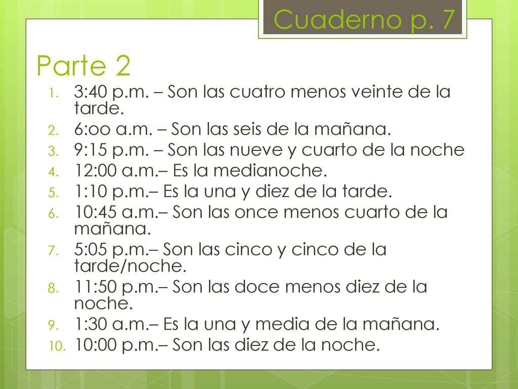 Cuaderno p. 7 Parte 2. 3:40 p.m. – Son las cuatro menos veinte de la tarde. 6:oo a.m. – Son las seis de la mañana.