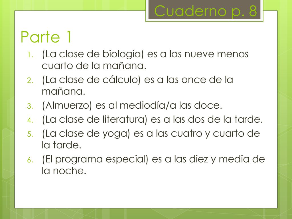 Cuaderno p. 8 Parte 1. (La clase de biología) es a las nueve menos cuarto de la mañana. (La clase de cálculo) es a las once de la mañana.