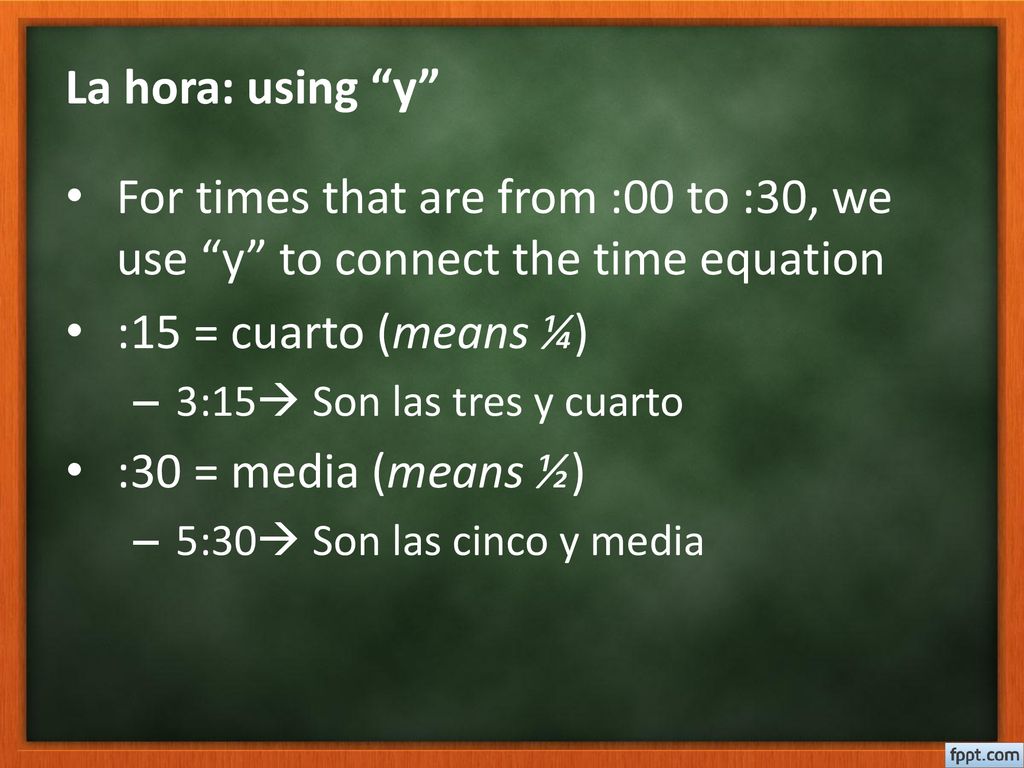 La hora: using y For times that are from :00 to :30, we use y to connect the time equation. :15 = cuarto (means ¼)
