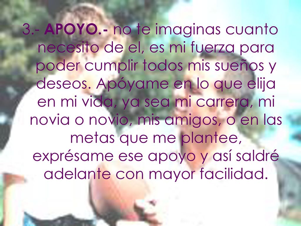 3.- APOYO.- no te imaginas cuanto necesito de el, es mi fuerza para poder cumplir todos mis sueños y deseos.