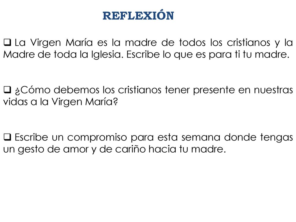 REFLEXIÓN La Virgen María es la madre de todos los cristianos y la Madre de toda la Iglesia. Escribe lo que es para ti tu madre.