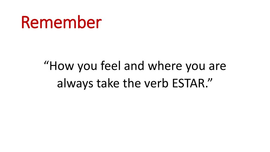 Remember How you feel and where you are always take the verb ESTAR.