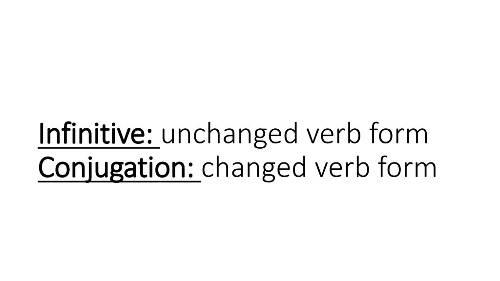 Infinitive: unchanged verb form Conjugation: changed verb form