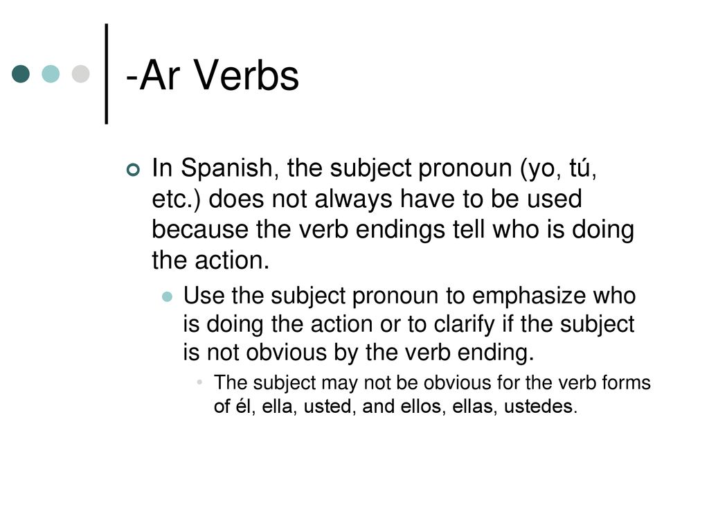 -Ar Verbs In Spanish, the subject pronoun (yo, tú, etc.) does not always have to be used because the verb endings tell who is doing the action.