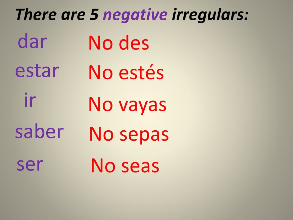 dar No des estar No estés ir No vayas saber No sepas ser No seas