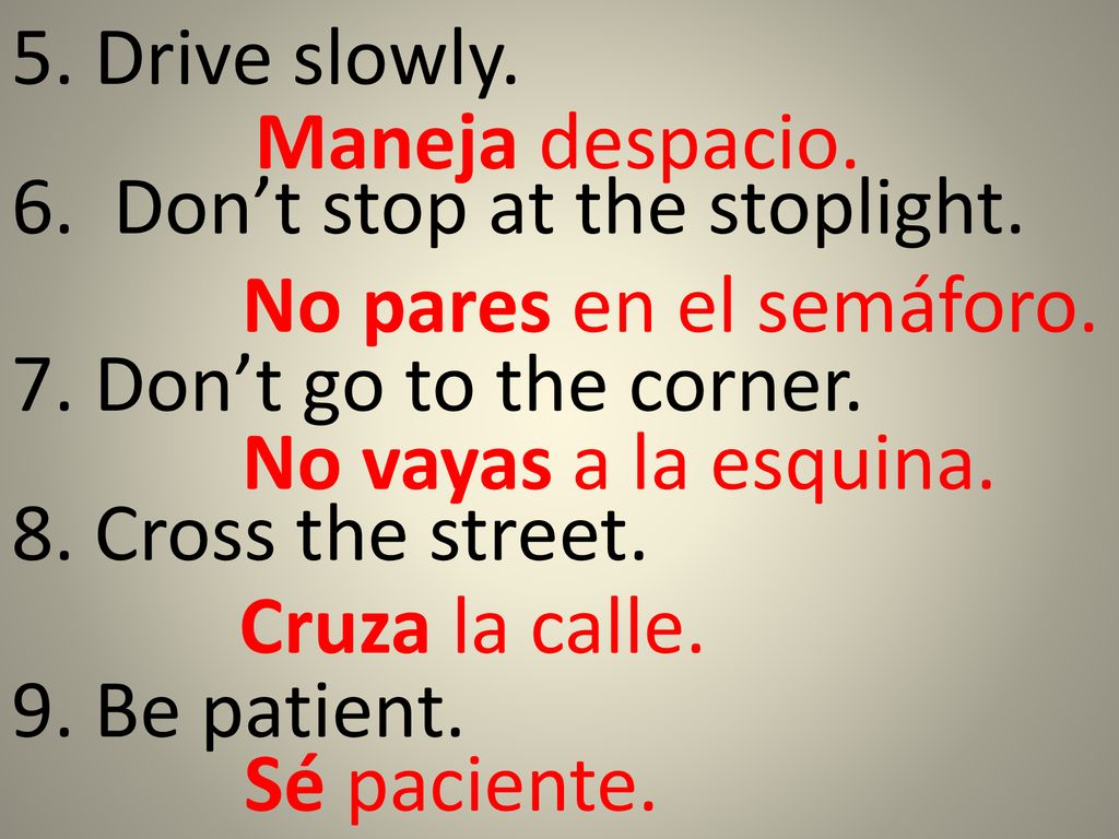 5. Drive slowly. Maneja despacio. 6. Don’t stop at the stoplight. No pares en el semáforo. 7. Don’t go to the corner.