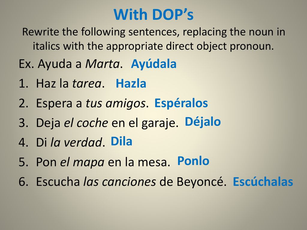 With DOP’s Rewrite the following sentences, replacing the noun in italics with the appropriate direct object pronoun.