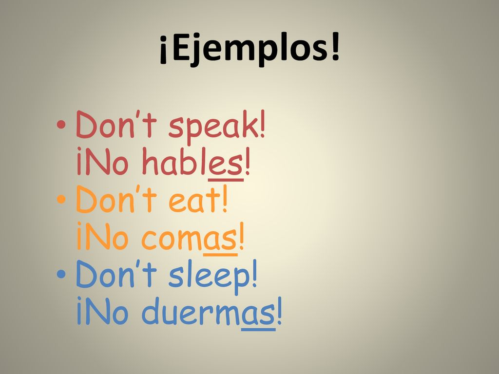 ¡Ejemplos! Don’t speak! ¡No hables! Don’t eat! ¡No comas! Don’t sleep!