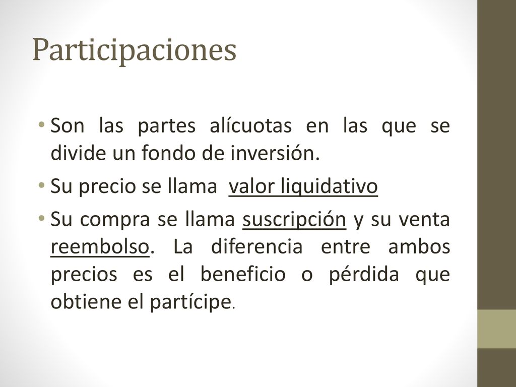 Participaciones Son las partes alícuotas en las que se divide un fondo de inversión. Su precio se llama valor liquidativo.