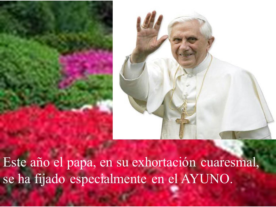 Este año el papa, en su exhortación cuaresmal, se ha fijado especialmente en el AYUNO.