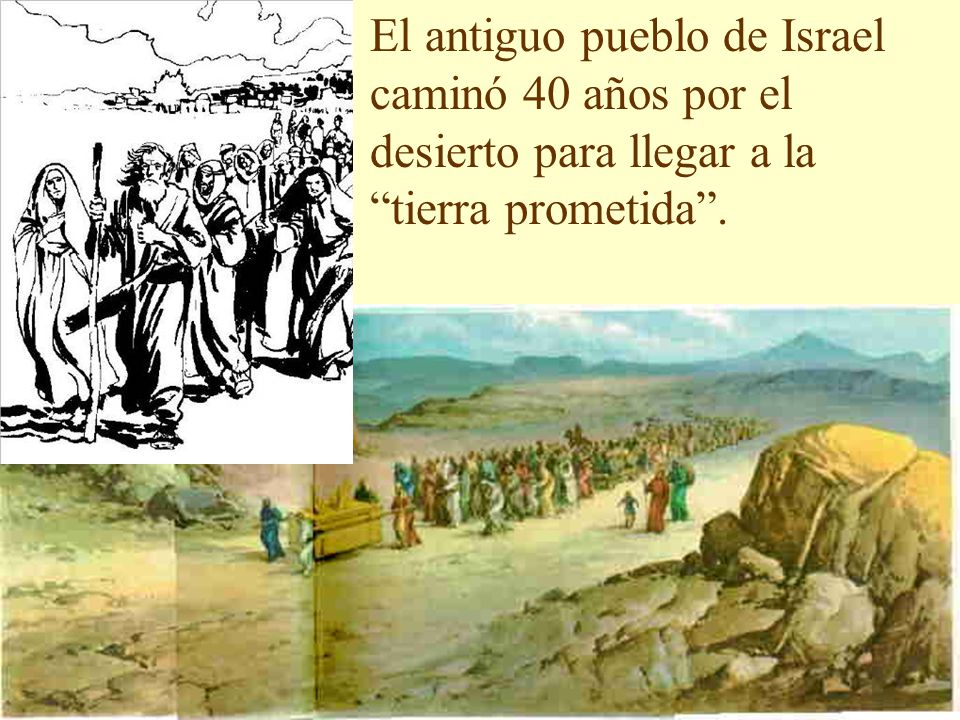 El antiguo pueblo de Israel caminó 40 años por el desierto para llegar a la tierra prometida .