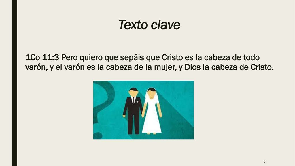 Texto clave 1Co 11:3 Pero quiero que sepáis que Cristo es la cabeza de todo varón, y el varón es la cabeza de la mujer, y Dios la cabeza de Cristo.