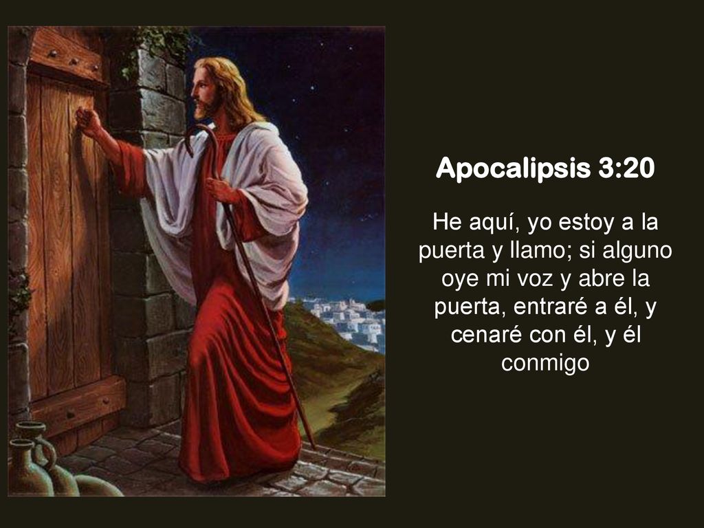 Apocalipsis 3:20 He aquí, yo estoy a la puerta y llamo; si alguno oye mi voz y abre la puerta, entraré a él, y cenaré con él, y él conmigo.