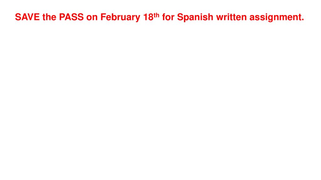 SAVE the PASS on February 18th for Spanish written assignment.