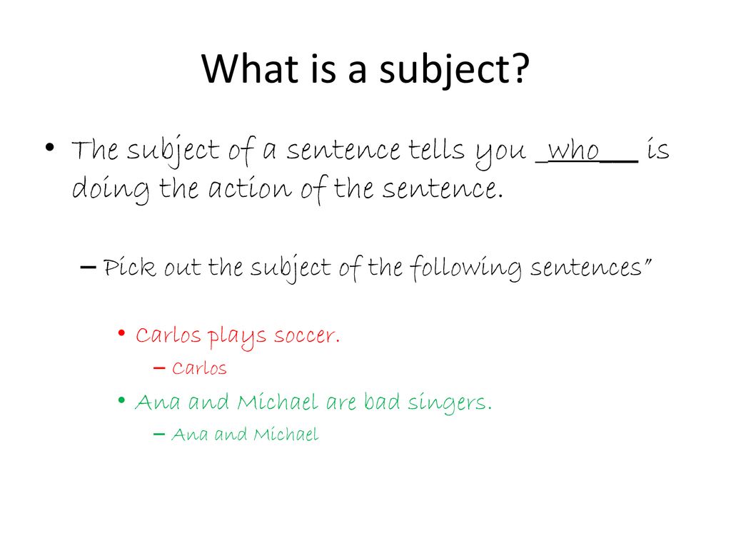 What is a subject The subject of a sentence tells you _who___ is doing the action of the sentence.