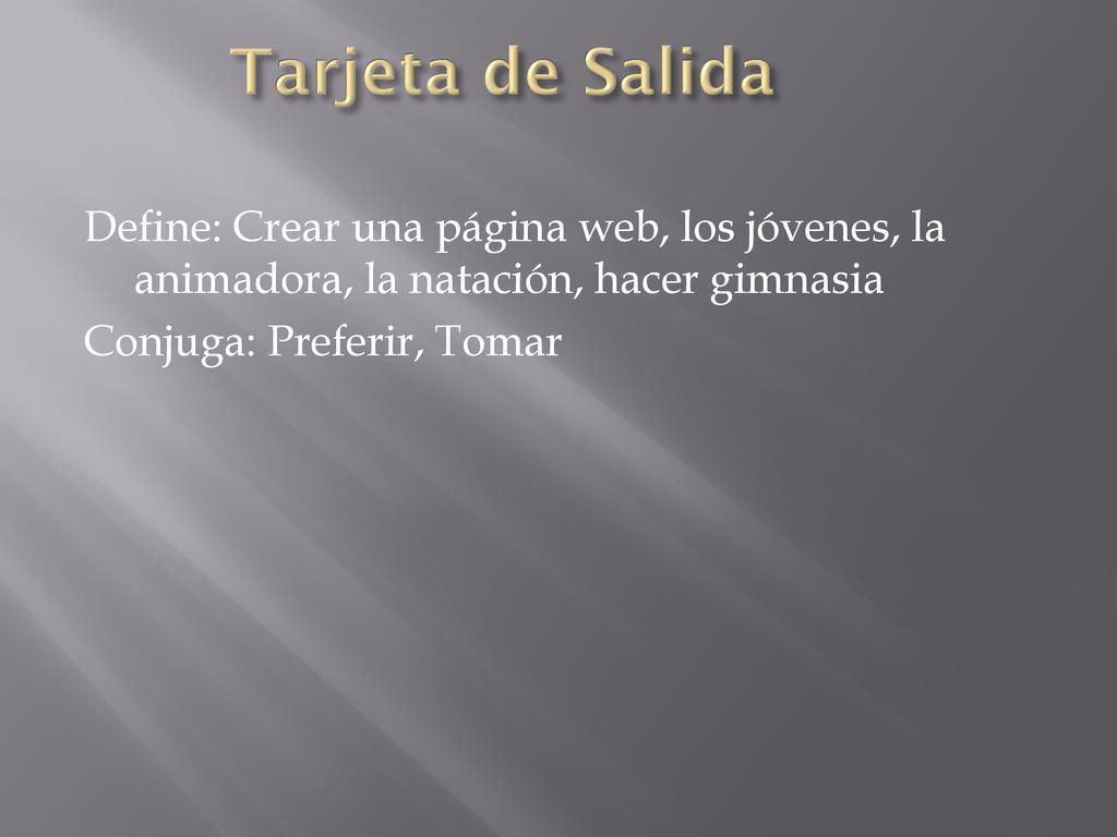 Tarjeta de Salida Define: Crear una página web, los jóvenes, la animadora, la natación, hacer gimnasia Conjuga: Preferir, Tomar