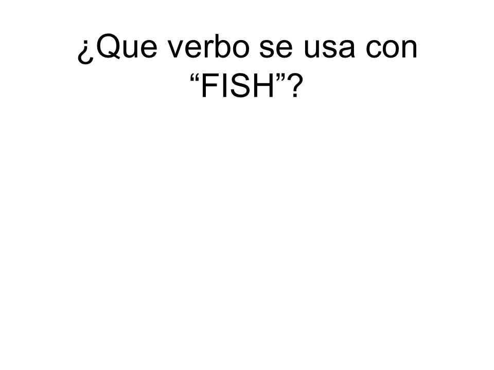 ¿Que verbo se usa con FISH
