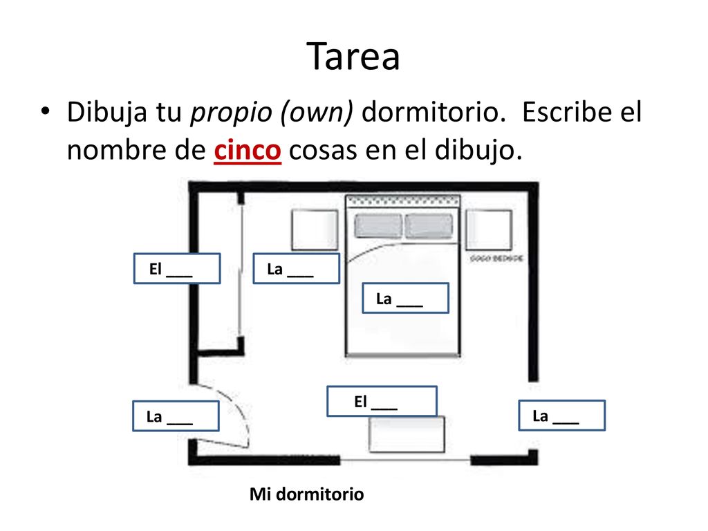 Tarea Dibuja tu propio (own) dormitorio. Escribe el nombre de cinco cosas en el dibujo. El ___… La ___…