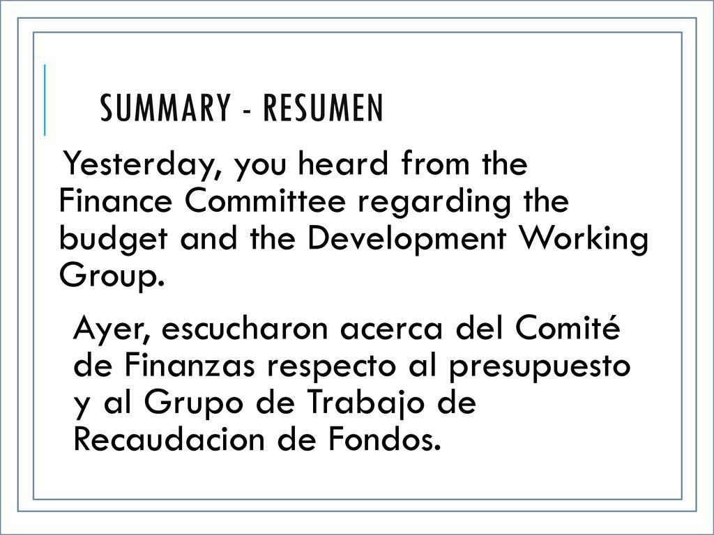 Summary - Resumen Yesterday, you heard from the Finance Committee regarding the budget and the Development Working Group.