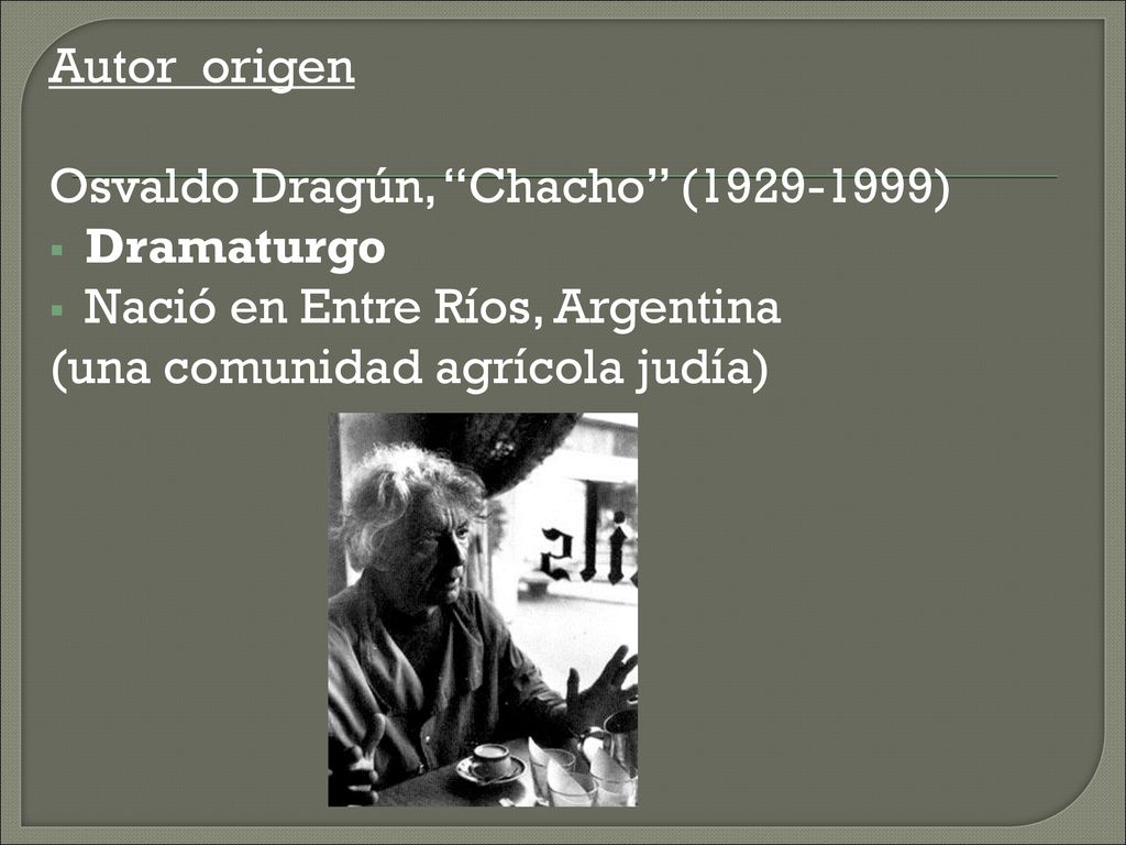 Autor origen Osvaldo Dragún, Chacho ( ) Dramaturgo.