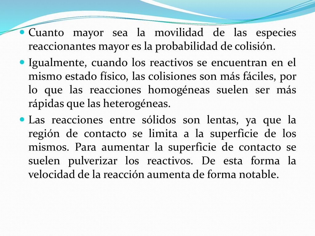 Cuanto mayor sea la movilidad de las especies reaccionantes mayor es la probabilidad de colisión.