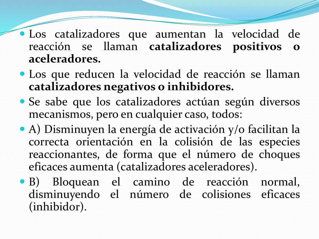 Los catalizadores que aumentan la velocidad de reacción se llaman catalizadores positivos o aceleradores.