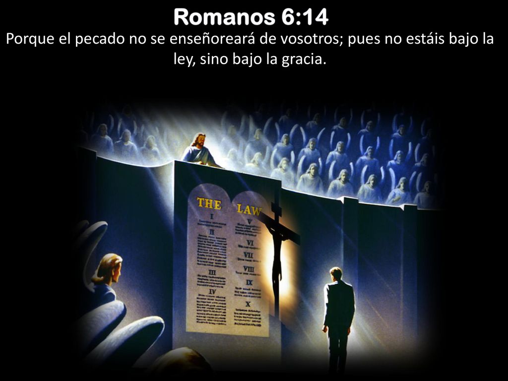 Romanos 6:14 Porque el pecado no se enseñoreará de vosotros; pues no estáis bajo la ley, sino bajo la gracia.