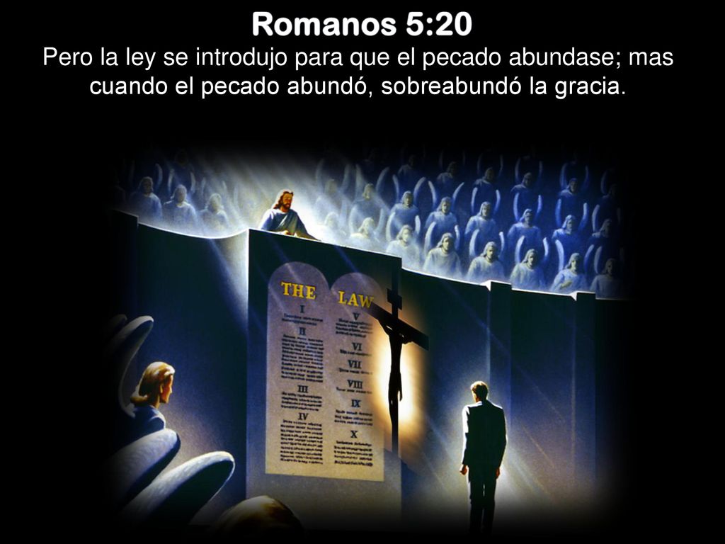 Romanos 5:20 Pero la ley se introdujo para que el pecado abundase; mas cuando el pecado abundó, sobreabundó la gracia.