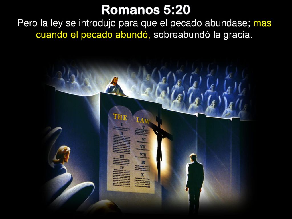 Romanos 5:20 Pero la ley se introdujo para que el pecado abundase; mas cuando el pecado abundó, sobreabundó la gracia.