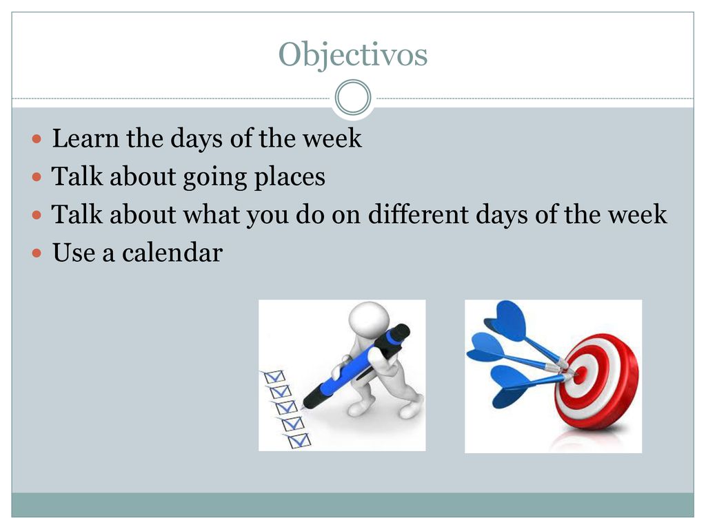 Objectivos Learn the days of the week Talk about going places