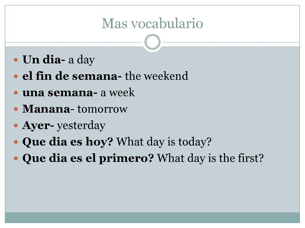 Mas vocabulario Un dia- a day el fin de semana- the weekend