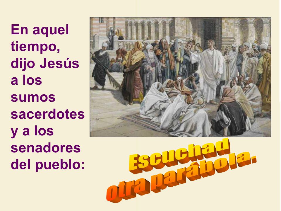 En aquel tiempo, dijo Jesús a los sumos sacerdotes y a los senadores del pueblo: