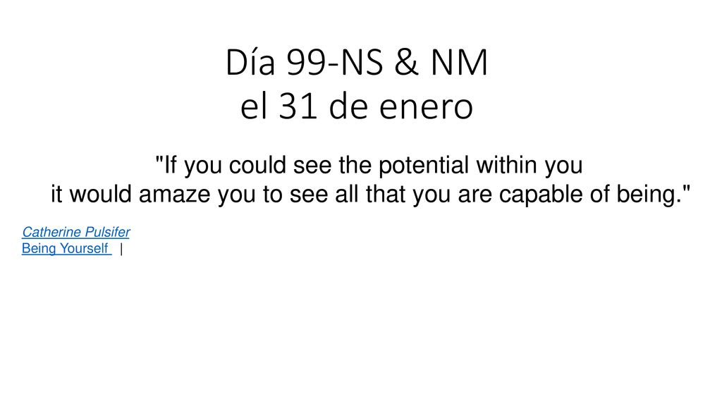 Día 99-NS & NM el 31 de enero If you could see the potential within you. it would amaze you to see all that you are capable of being.