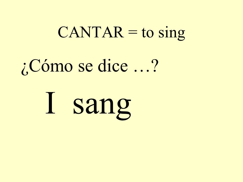 CANTAR = to sing ¿Cómo se dice … I sang
